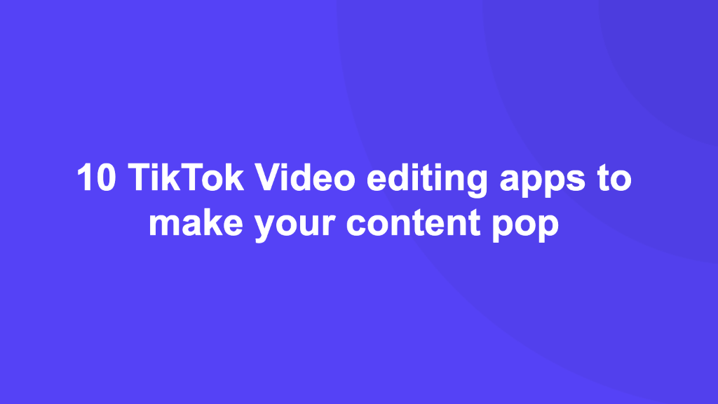 10 TikTok Video editing apps to make your content pop