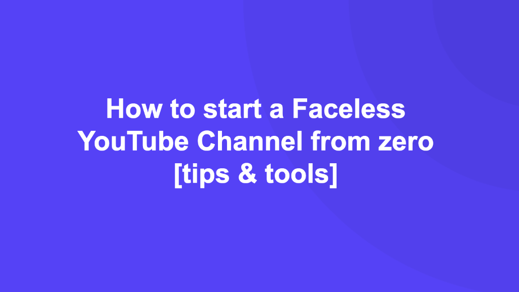 How to start a Faceless YouTube Channel from zero [tips & tools]